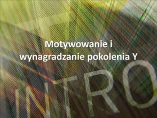 Motywowanie i
wynagradzanie pokolenia Y
 