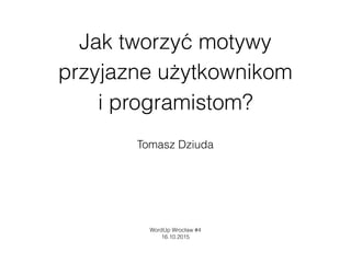 Jak tworzyć motywy
przyjazne użytkownikom  
i programistom?
Tomasz Dziuda
WordUp Wrocław #4
16.10.2015
 