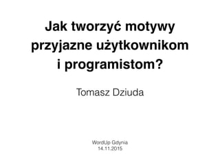 Jak tworzyć motywy
przyjazne użytkownikom  
i programistom?
Tomasz Dziuda
WordUp Gdynia
14.11.2015
 