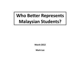 Who Better Represents
 Malaysian Students?



        March 2012

         Mark Lee
 