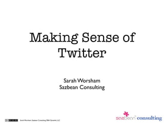 Making Sense of
              Twitter
                                                    Sarah Worsham
                                                  Sazbean Consulting




Sarah Worsham, Sazbean Consulting DBA Dynalink, LLC
 