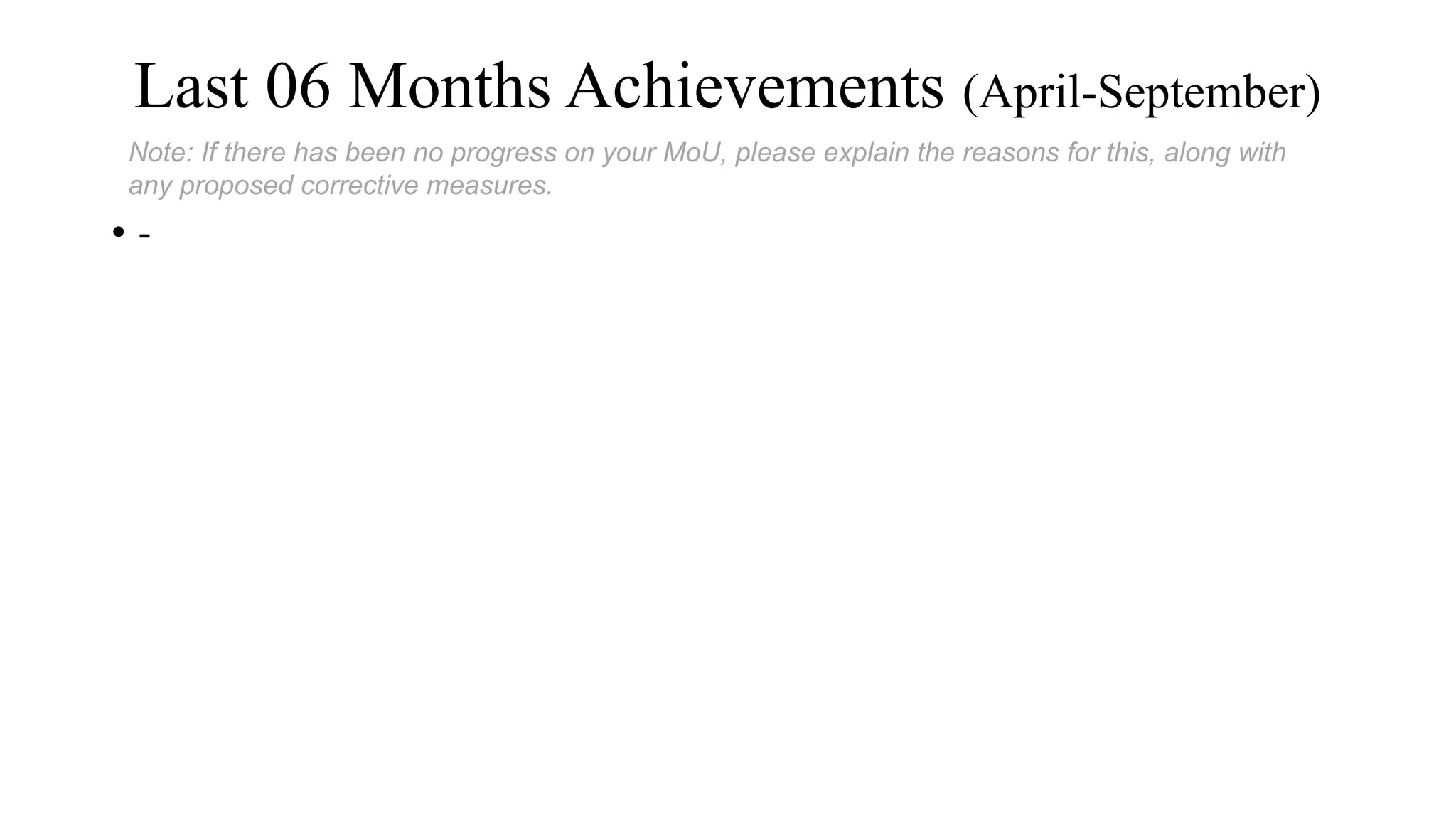 Last 06 Months Achievements (April-September)
• -
Note: If there has been no progress on your MoU, please explain the reasons for this, along with
any proposed corrective measures.