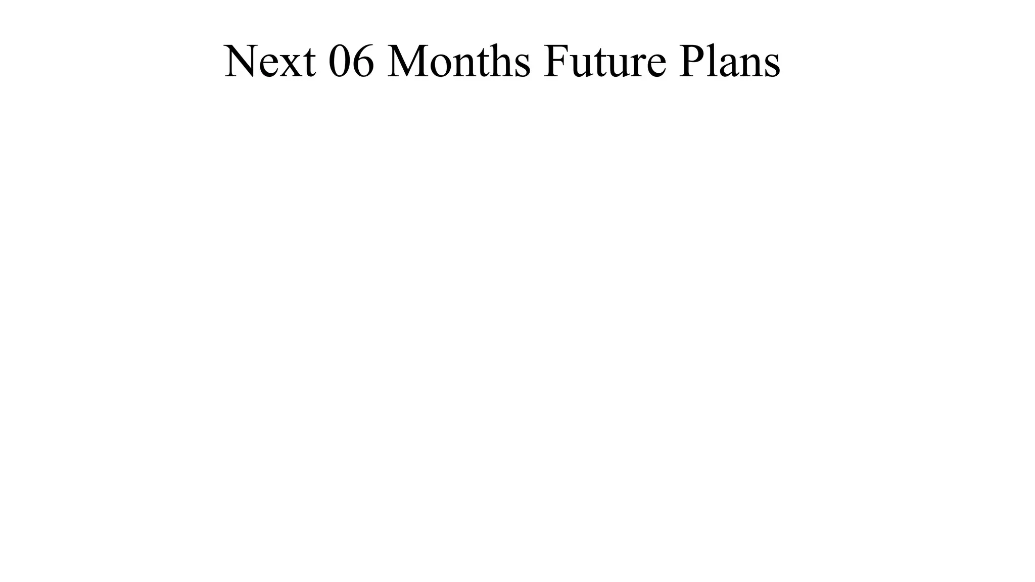 Next 06 Months Future Plans