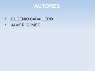AUTORES
• EUGENIO CABALLERO
• JAVIER GOMEZ
 