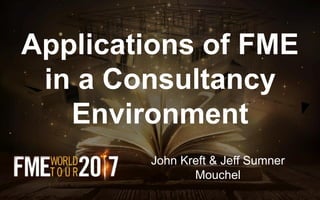 Applications of FME
in a Consultancy
Environment
John Kreft & Jeff Sumner
Mouchel
 