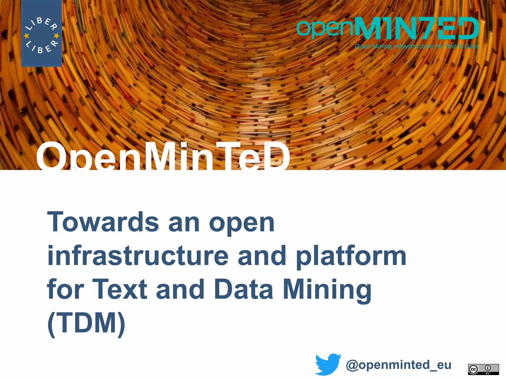 Towards an open
infrastructure and platform
for Text and Data Mining
(TDM)
OpenMinTeD
@openminted_eu
 