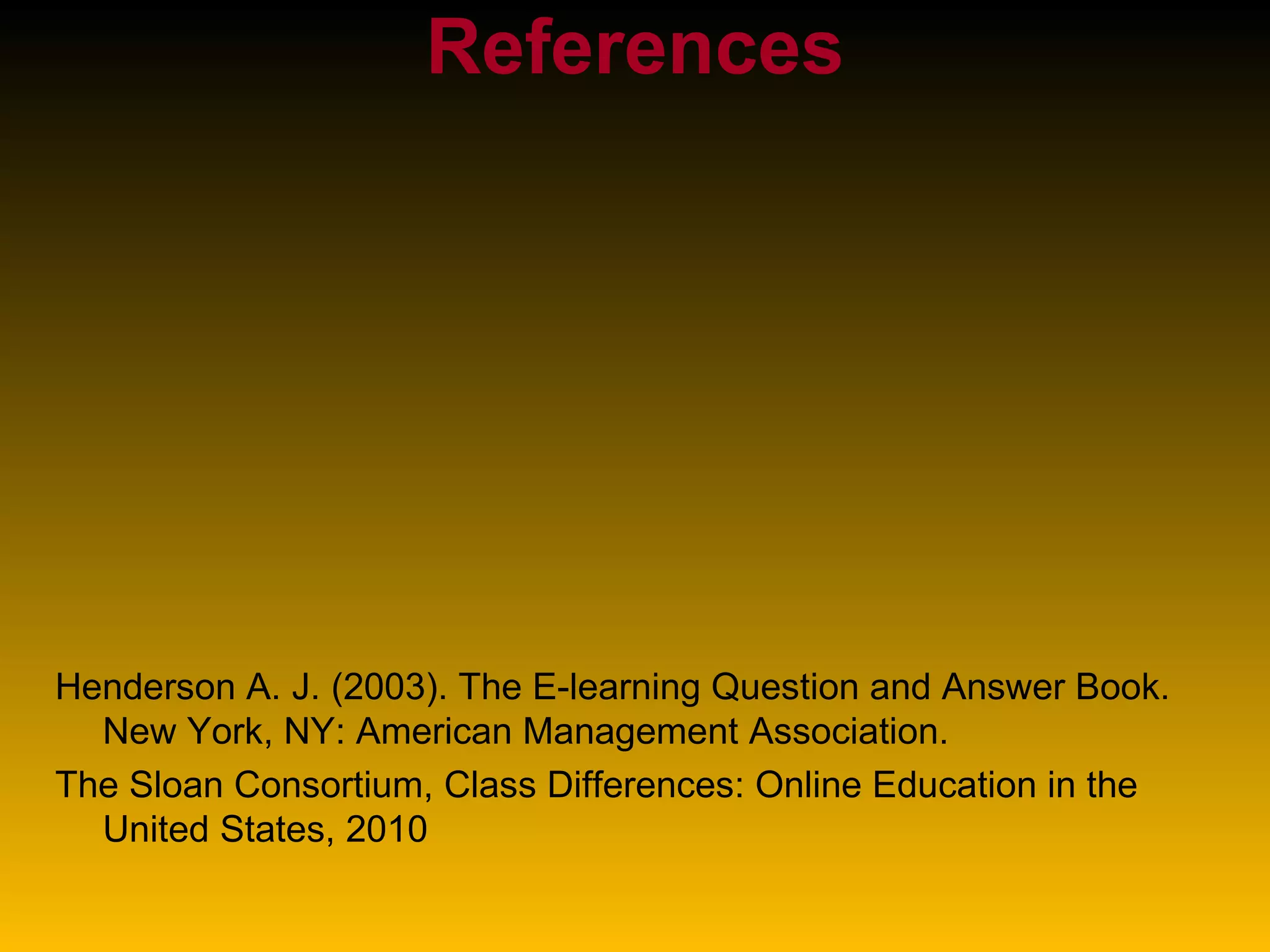 References Henderson A. J. (2003). The E-learning Question and Answer Book. New York, NY: American Management Association. The Sloan Consortium, Class Differences: Online Education in the United States, 2010 