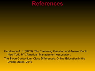 References Henderson A. J. (2003). The E-learning Question and Answer Book. New York, NY: American Management Association. The Sloan Consortium, Class Differences: Online Education in the United States, 2010 