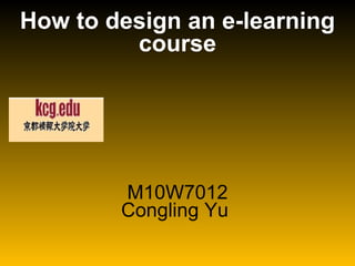 M10W7012 Congling Yu  How to design an e-learning course 