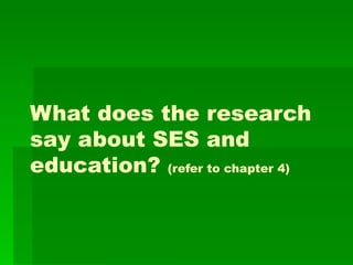 What does the research
say about SES and
education? (refer to chapter 4)
 