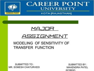 MAJOR
ASSIGNMENT
MODELING OF SENSITIVITY OF
TRANSFER FUNCTION
SUBMITTED BY :
MAHENDRA PATEL
SUBMITTED TO :
MR. SOMESH CHATURVEDI
 