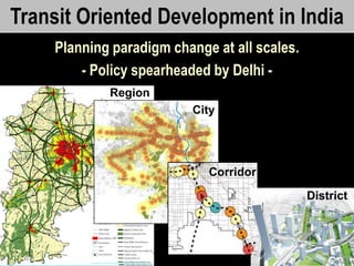 UTTIPEC
Transit Oriented Development in India
Planning paradigm change at all scales.
- Policy spearheaded by Delhi -
Region
City
Corridor
District
 