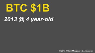 BTC $1B
2013 @ 4 year-old
© 2017 William Mougayar @wmougayar
 
