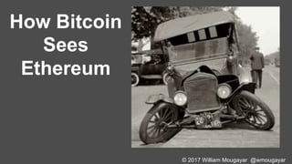 © 2017 William Mougayar @wmougayar
How Bitcoin
Sees
Ethereum
 