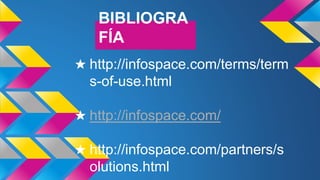 BIBLIOGRA
FÍA
★ http://infospace.com/terms/term
s-of-use.html
★ http://infospace.com/
★ http://infospace.com/partners/s
olutions.html
 