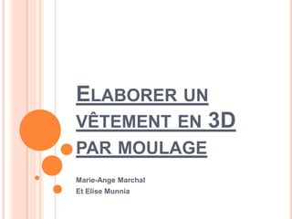 ELABORER UN
VÊTEMENT EN 3D
PAR MOULAGE
Marie-Ange Marchal
Et Elise Munnia
 