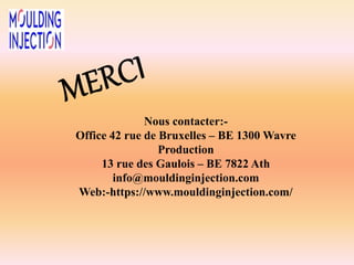 Nous contacter:-
Office 42 rue de Bruxelles – BE 1300 Wavre
Production
13 rue des Gaulois – BE 7822 Ath
info@mouldinginjection.com
Web:-https://www.mouldinginjection.com/
 
