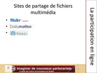 Sites de partage de fichiers
multimédia
• Flickr
• Daily motion
• Prezi
9
Laparticipationenligne
 
