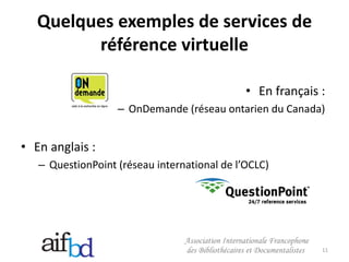 Quelques exemples de services de
         référence virtuelle

                                              • En français :
                   – OnDemande (réseau ontarien du Canada)


• En anglais :
   – QuestionPoint (réseau international de l’OCLC)




                                                            11
 