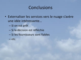 Conclusions
• Externaliser les services vers le nuage s’avère
  une idée intéressante…
  – Si on est prêt
  – Si la décision est réfléchie
  – Si les fournisseurs sont fiables
  – etc.
 