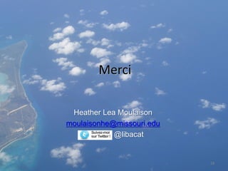 Merci

 Heather Lea Moulaison
moulaisonhe@missouri.edu
            @libacat


                           18
 