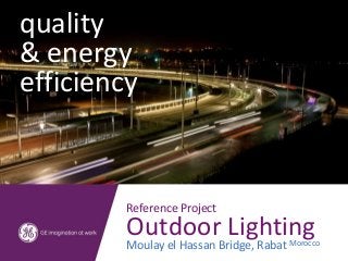 quality
& energy
efficiency


         Reference Project
         Outdoor Lighting
         Moulay el Hassan Bridge, Rabat Morocco
 