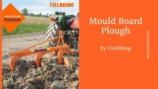 Mould Board
Plough
by Fieldking
h
t
t
p
s
:
/
/
w
w
w
.
f
i
e
l
d
k
i
n
g
.
c
o
m
/
 