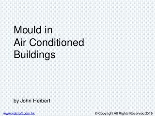 © Copyright All Rights Reserved 2019www.kelcroft.com.hk
Mould in
Air Conditioned
Buildings
by John Herbert
 