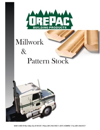 Millwork
&
Pattern Stock
4640 S 5400 W West Valley City UT 84120 Phone (801) 963-7063 (877) 4-OREPAC Fax (801) 964-0517
 