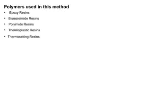 Polymers used in this method
• Epoxy Resins
• Bismaleimide Resins
• Polyimide Resins
• Thermoplastic Resins
• Thermosetting Resins
 