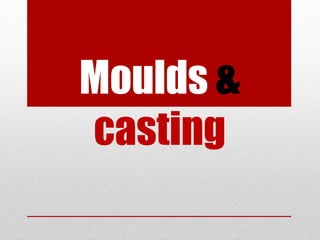Moulds &
casting
 