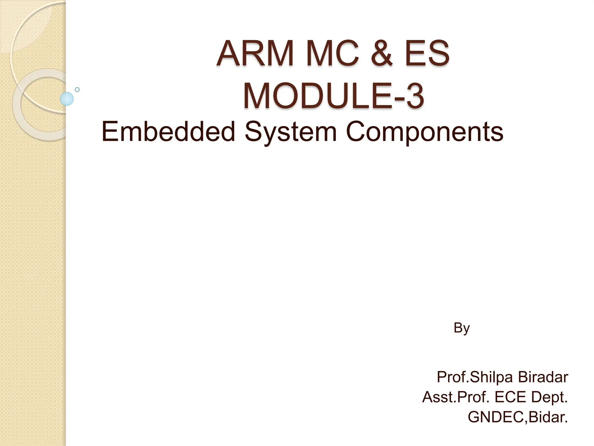 ARM MC & ES
MODULE-3
Embedded System Components
By
Prof.Shilpa Biradar
Asst.Prof. ECE Dept.
GNDEC,Bidar.
 