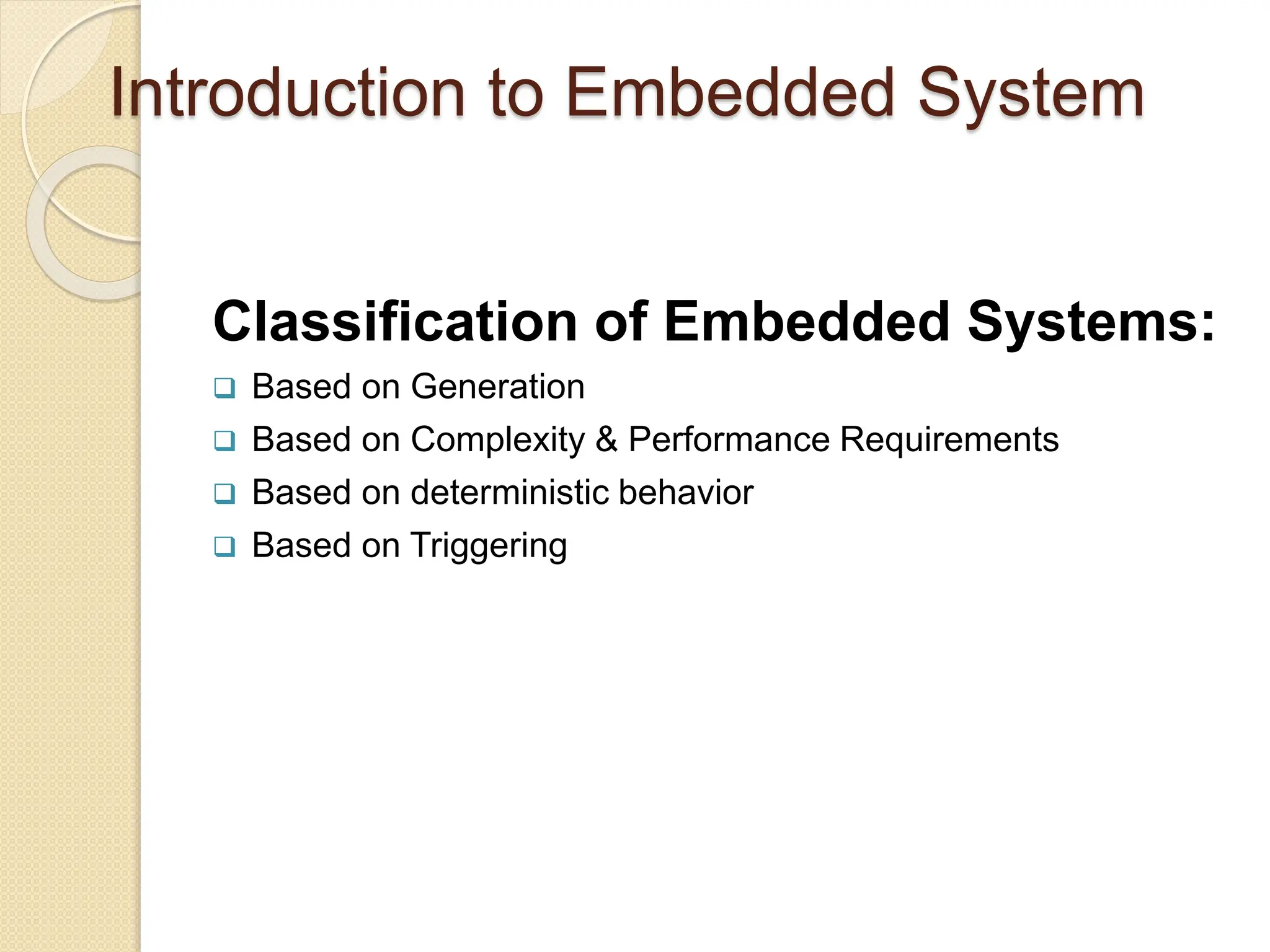 Introduction to Embedded System
Classification of Embedded Systems:
 Based on Generation
 Based on Complexity & Performance Requirements
 Based on deterministic behavior
 Based on Triggering
 