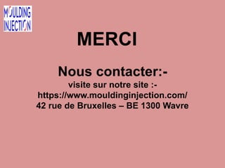 MERCI
Nous contacter:-
visite sur notre site :-
https://www.mouldinginjection.com/
42 rue de Bruxelles – BE 1300 Wavre
 
