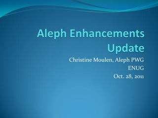 Christine Moulen, Aleph PWG
                       ENUG
                 Oct. 28, 2011
 