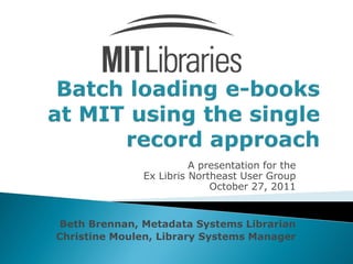 A presentation for the
              Ex Libris Northeast User Group
                            October 27, 2011


Beth Brennan, Metadata Systems Librarian
Christine Moulen, Library Systems Manager
 