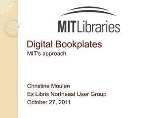 Digital Bookplates
MIT's approach




Christine Moulen
Ex Libris Northeast User Group
October 27, 2011
 