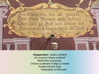 Klapperstein: "piatra vorbăreț“
Am sunat la "piatra vorbăreț"
Barfe bine cunoscute;
Oricine ia plăcere în litigiu și cearta
Scoate-mă prin oraș.
“traducerea în franceză”
 