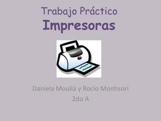 Trabajo Práctico
   Impresoras



Daniela Mouliá y Rocío Montisori
             2do A
 