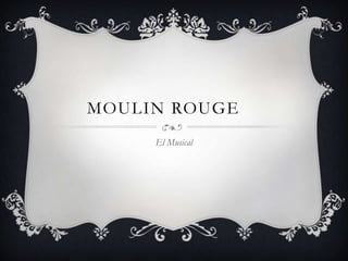 MOULIN ROUGE
     El Musical
 
