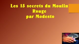 Les 15 secrets du Moulin
Rouge
par Modesto
 