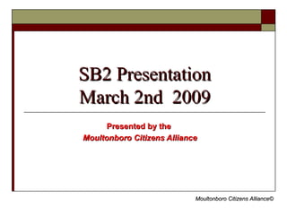 SB2 Presentation March 2nd  2009 Presented by the  Moultonboro Citizens Alliance 
