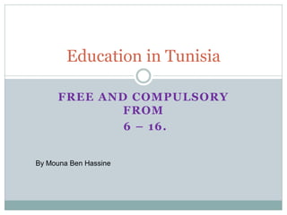 FREE AND COMPULSORY
FROM
6 – 16.
Education in Tunisia
By Mouna Ben Hassine
 