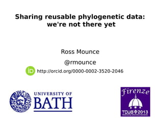 Sharing reusable phylogenetic data:
we're not there yet

Ross Mounce
@rmounce
http://orcid.org/0000-0002-3520-2046

 