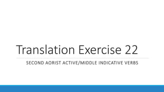 Translation Exercise 22
SECOND AORIST ACTIVE/MIDDLE INDICATIVE VERBS
 
