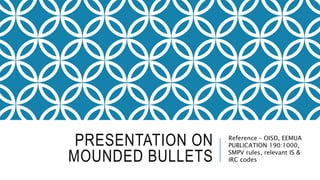 PRESENTATION ON
MOUNDED BULLETS
Reference – OISD, EEMUA
PUBLICATION 190:1000,
SMPV rules, relevant IS &
IRC codes
 
