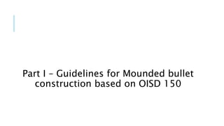 Part I – Guidelines for Mounded bullet
construction based on OISD 150
 