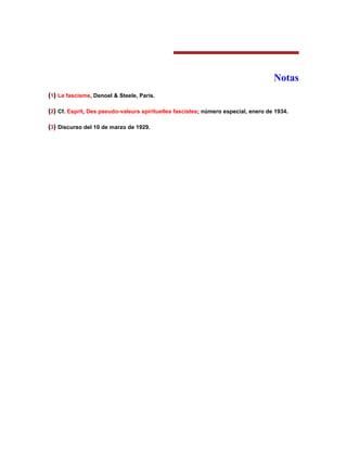 Notas 
(1) Le fascisme, Denoel & Steele, París. 
(2) Cf. Esprit, Des pseudo-valeurs spirituelles fascistes; número especial, enero de 1934. 
(3) Discurso del 10 de marzo de 1929. 
 