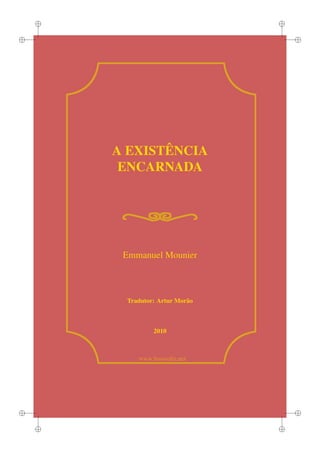 i
i
i
i
i
i
i
i
www.lusosoﬁa.net
A EXIST ˆENCIA
ENCARNADA
Emmanuel Mounier
Tradutor: Artur Mor˜ao
2010
 