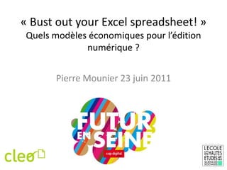 « Bust out your Excel spreadsheet! »Quels modèles économiques pour l’édition numérique ? Pierre Mounier 23 juin 2011 